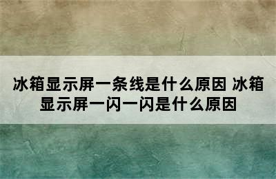 冰箱显示屏一条线是什么原因 冰箱显示屏一闪一闪是什么原因